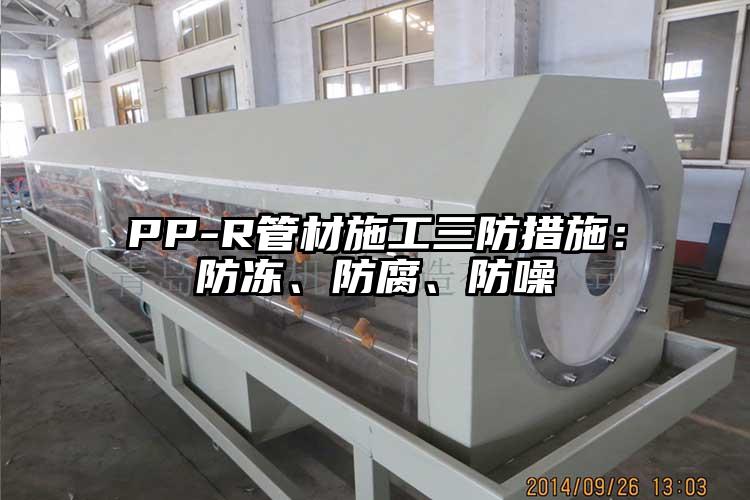 PP-R管材施工三防措施：防凍、防腐、防噪