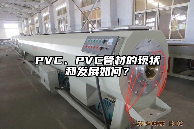 PVC、PVC管材的現(xiàn)狀和發(fā)展如何？