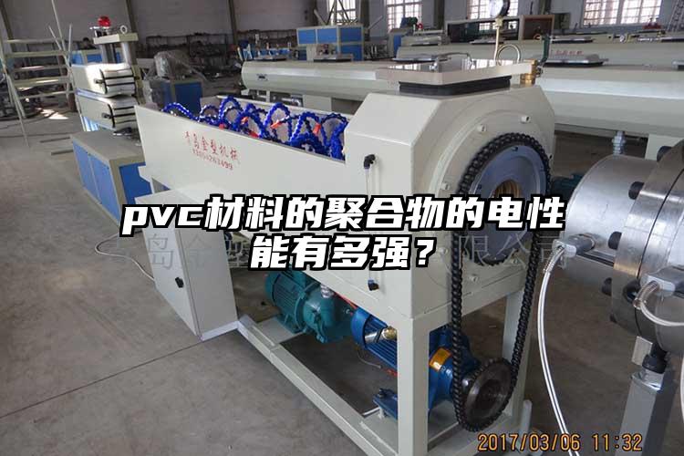 pvc材料的聚合物的電性能有多強(qiáng)？