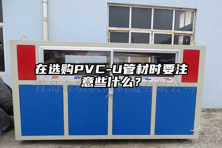 在選購PVC-U管材時要注意些什么？