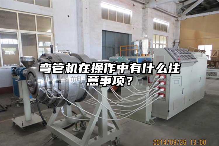 彎管機在操作中有什么注意事項？