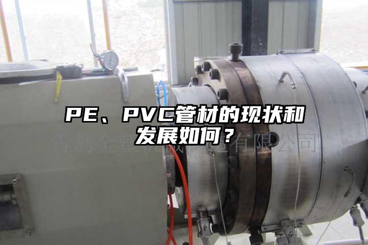 PE、PVC管材的現(xiàn)狀和發(fā)展如何？