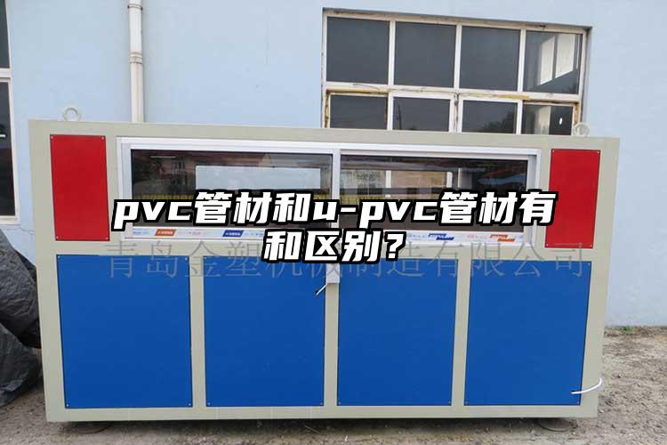 pvc管材和u-pvc管材有和區(qū)別？